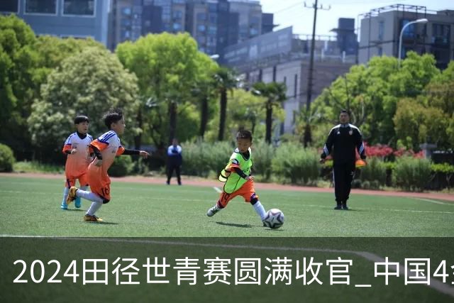 2024田径世青赛圆满收官 中国4金4银3铜排名第三
